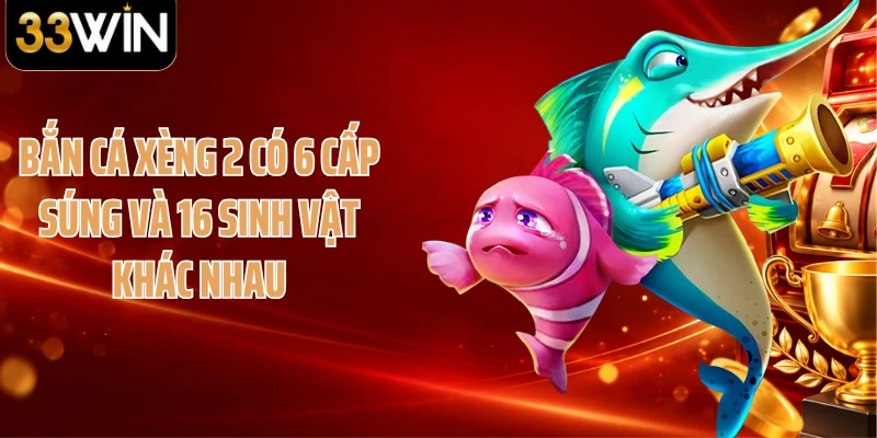 Bắn cá Xèng 2 có 6 cấp súng và 16 sinh vật khác nhau
