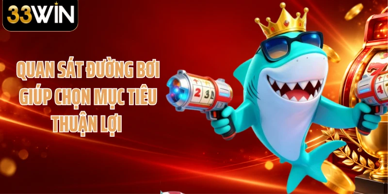 Quan sát đường bơi giúp chọn mục tiêu thuận lợi 