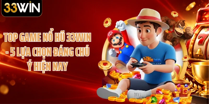 Top Game Nổ Hũ 33WIN - 5 Lựa Chọn Đáng Chú Ý Hiện Nay